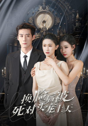 【新：换脸后被死对头宠上天】90集高清短剧在线免费看