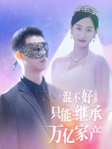 【混不好只能继承万亿家产】98集短剧免费在线畅看