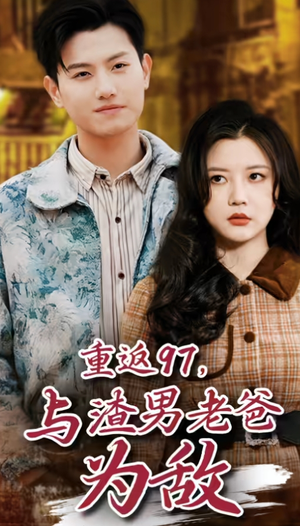 【重返97，成为渣男老爸死对头】30集免费短剧完整版在线观看