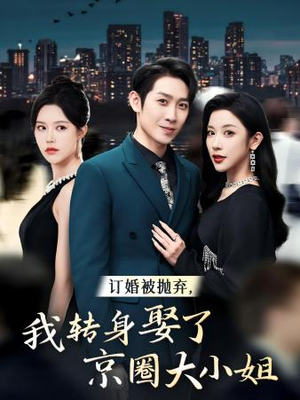 订婚被抛弃，我转身取了京圈大小姐（62集）大结局一气呵成