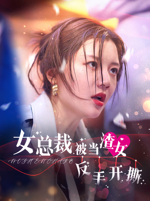 【女总裁被当渣女反手开撕】30集短剧在线免费畅看