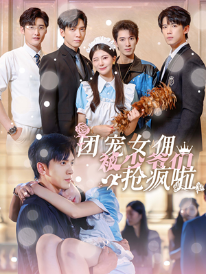 【团宠女佣被少爷们抢疯啦】74集在线看短剧全集不收费