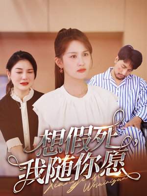 【想假死，我随你愿】33集短剧免费在线完整看