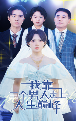 【我靠三个男人走上人生巅峰】76集在线免费短剧全集观赏