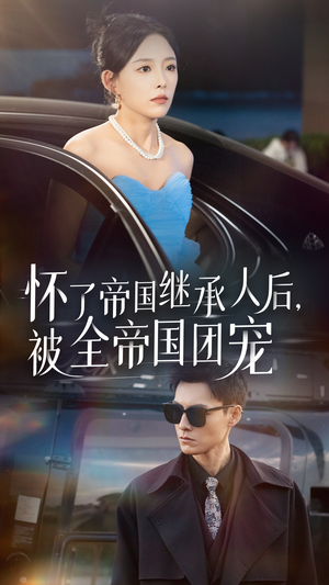 【怀了帝国继承人后，被全帝国团宠】50集优质短剧随时观看