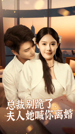 【总裁别跪了，夫人她喊你离婚】50集免费在线短剧全集看