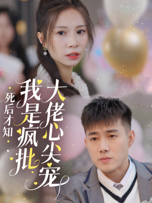 【死后才知我是疯批大佬心尖宠】66集短剧免费在线播放厅