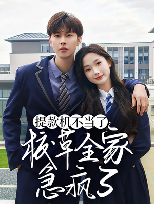 【提款机不当了校草全家急疯了】67集短剧在线免费全集观赏