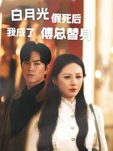 【白月光假死后我成了傅总替身】60集短剧免费全集速看