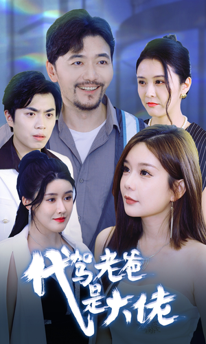 【代驾老爸是大佬】65集免费短剧在线全集瞧