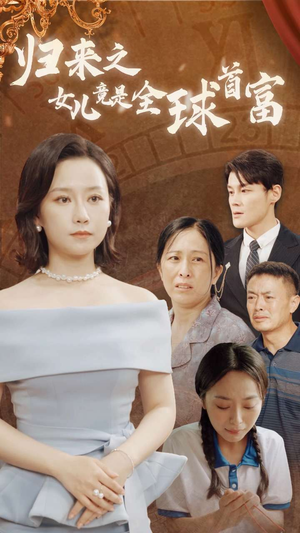 【归来之女儿竟是全球首富】90集短剧免费全集高清看