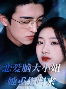 【恋爱脑大小姐她重生归来】免费短剧50集在线全集播放