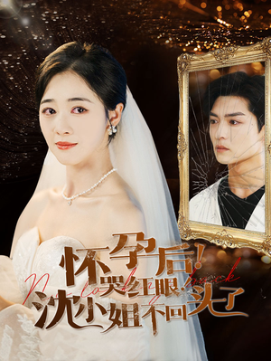 【怀孕后！哭红眼！沈小姐不回头了】64集免费短剧全集赏看