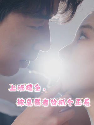 【上班摸鱼，被总裁老公抓个正着】60集短剧免费在线全集看