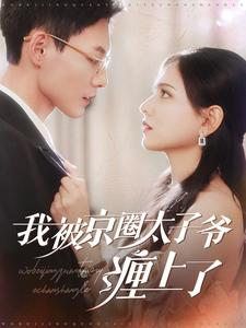 【我被京圈太子爷缠上了】98集短剧全集在线免费看