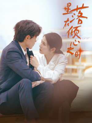 【星落在倾心之时】47集短剧免费在线观享