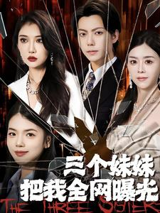 【三个妹妹把我全网曝光】100集短剧免费全集畅快观