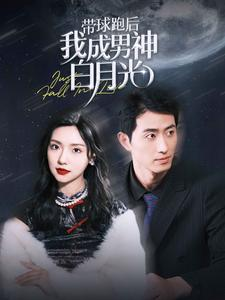 【带球跑后我成男神白月光】100集短剧免费在线全集赏
