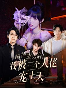 【踹掉渣男后我被三个大佬宠上天】76集短剧免费在线欣看