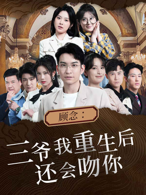 【顾念：三爷我重生后还会吻你】103集短剧在线全集速览