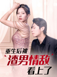 【重生后被渣男情敌看上了】97集短剧在线免费享看