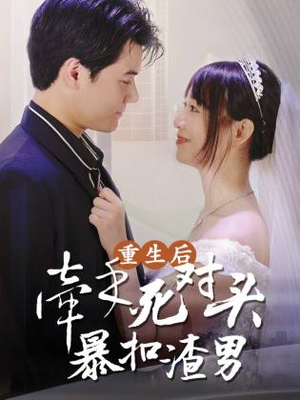 【重生后，牵手死对头暴扣渣男】80集短剧全集免费在线畅看