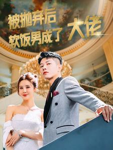 【被抛弃后软饭男成了大佬】100集短剧免费高清观看
