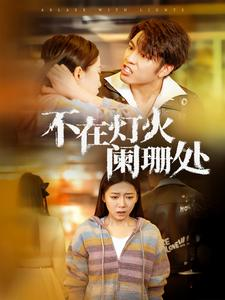 【不在灯火阑珊处】55集短剧在线免费全集览