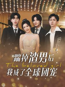 【踹掉渣男后我成了全球团宠】90集短剧在线免费观赏