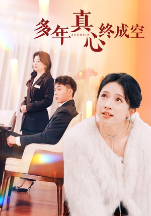 【多年真心终成空】50集在线短剧完整版观看