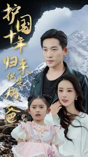 【护国十年归来仍是奶爸】70集短剧免费全集在线观览