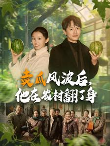 【卖瓜风波后，他在农村翻了身】100集短剧免费全集在线赏