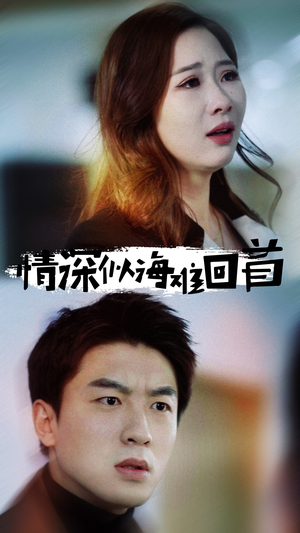 【情深似海难回首】34集短剧免费在线完整览