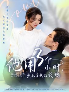 【他用3个小时爱上了我的灵魂】70集短剧在线观看无广告