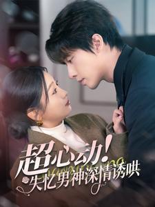 【超心动失忆男神深情诱哄】72集免费短剧全集随心看