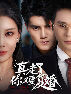 【真走了你又要复婚】60集短剧免费在线全集浏览