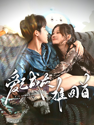 爱已成灰难回首（33集） 精彩短剧下载