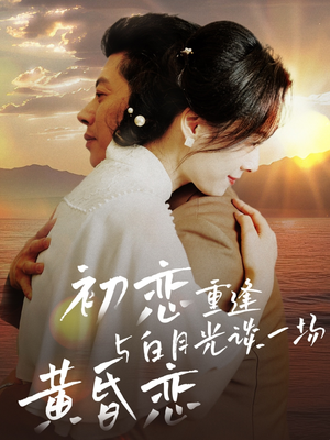 【初恋重逢与白月光谈一场黄昏恋】80集短剧在线观看全集免费