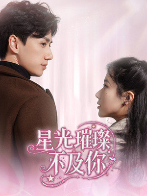 【星光璀璨不及你】60集免费短剧全集在线赏
