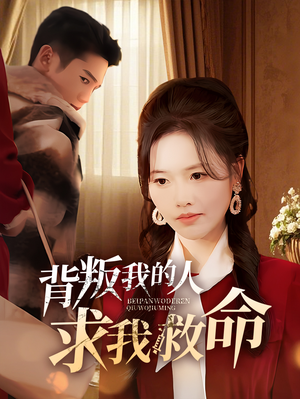 【背叛我的人求我救命】55集免费短剧在线赏看