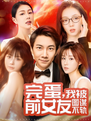 【完蛋我被前女友图谋不轨】91集短剧在线高清观看