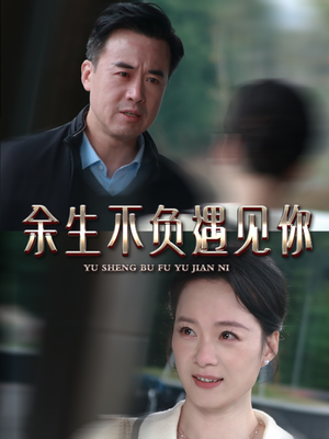 【余生不负遇见你】63集短剧免费完整赏览