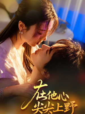 【在他心尖尖上野】57集免费短剧全集观赏