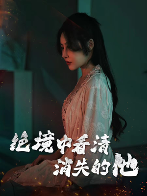 【绝境中看清消失的他】31集免费短剧在线全集览