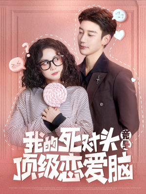 【我的死对头竟是顶级恋爱脑】60集短剧免费全集畅快看