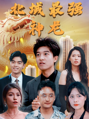 【北域最强神龙】100集短剧免费畅享观看