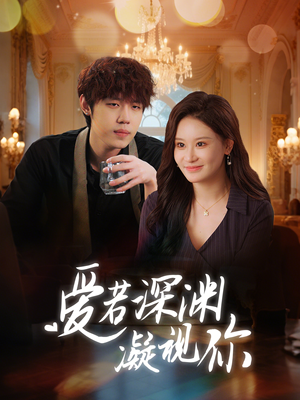 【爱若深渊凝视你】30集免费在线短剧全集看