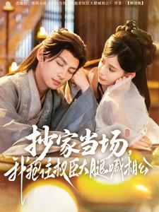 【抄家当场，我抱住权臣大腿喊相公】80集短剧全集免费在线赏看