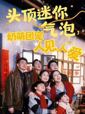 【头顶迷你气泡，奶萌团宠人见人爱】99集短剧全集免费在线畅看