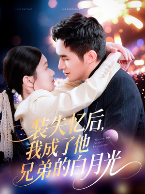 【装失忆后，我成了他兄弟的白月光】短剧100集免费全集线上看